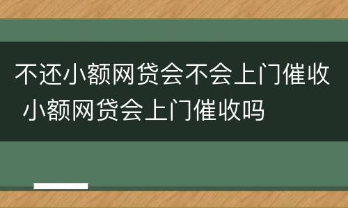 不还小额网贷会不会上门催收 小额网贷会上门催收吗