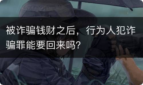 被诈骗钱财之后，行为人犯诈骗罪能要回来吗？