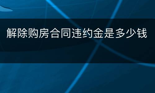 解除购房合同违约金是多少钱