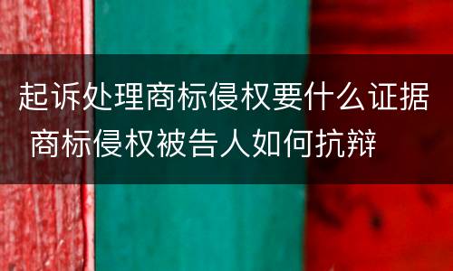 起诉处理商标侵权要什么证据 商标侵权被告人如何抗辩