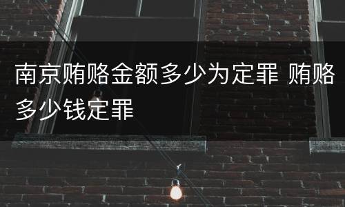 南京贿赂金额多少为定罪 贿赂多少钱定罪
