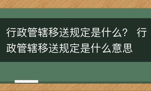 行政管辖移送规定是什么？ 行政管辖移送规定是什么意思