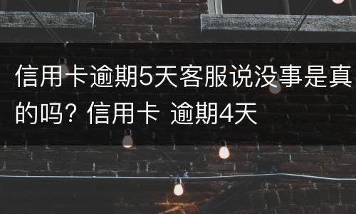 信用卡逾期5天客服说没事是真的吗? 信用卡 逾期4天