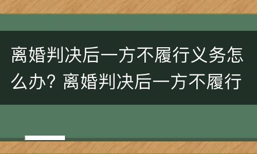 离婚判决后一方不履行义务怎么办? 离婚判决后一方不履行义务怎么办呢