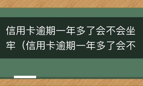 信用卡逾期一年多了会不会坐牢（信用卡逾期一年多了会不会坐牢呀）