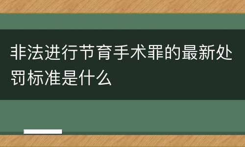 非法进行节育手术罪的最新处罚标准是什么
