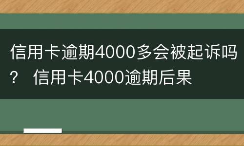 信用卡逾期4000多会被起诉吗？ 信用卡4000逾期后果
