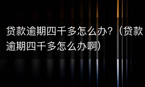 贷款逾期四千多怎么办?（贷款逾期四千多怎么办啊）