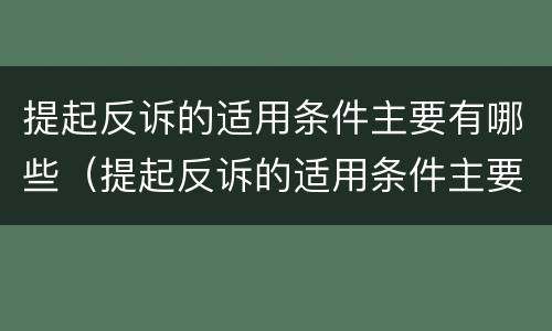 提起反诉的适用条件主要有哪些（提起反诉的适用条件主要有哪些方面）