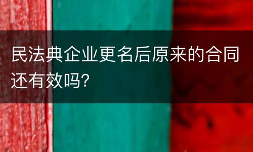 民法典企业更名后原来的合同还有效吗？