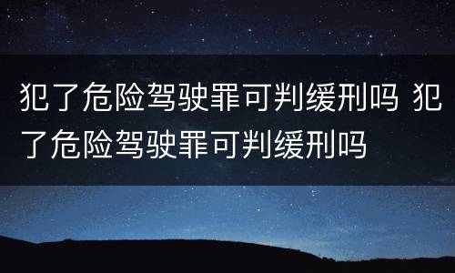 犯了危险驾驶罪可判缓刑吗 犯了危险驾驶罪可判缓刑吗