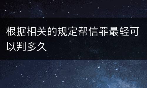 根据相关的规定帮信罪最轻可以判多久