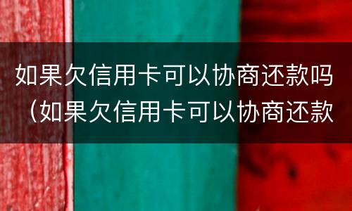 如果欠信用卡可以协商还款吗（如果欠信用卡可以协商还款吗怎么办）