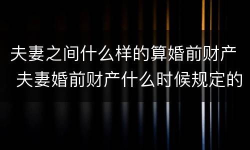 夫妻之间什么样的算婚前财产 夫妻婚前财产什么时候规定的