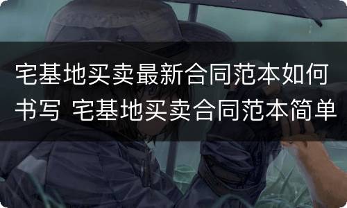 宅基地买卖最新合同范本如何书写 宅基地买卖合同范本简单