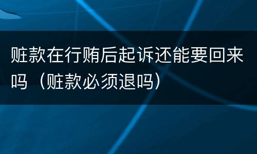 赃款在行贿后起诉还能要回来吗（赃款必须退吗）
