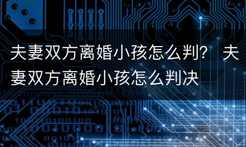 夫妻双方离婚小孩怎么判？ 夫妻双方离婚小孩怎么判决