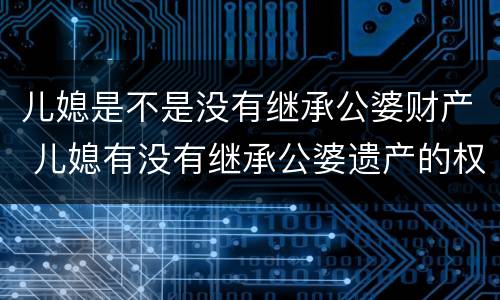 儿媳是不是没有继承公婆财产 儿媳有没有继承公婆遗产的权利
