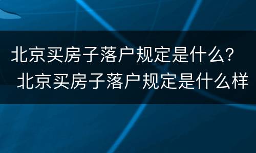 北京买房子落户规定是什么？ 北京买房子落户规定是什么样的