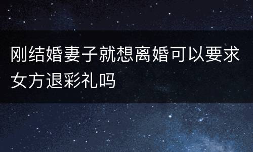 刚结婚妻子就想离婚可以要求女方退彩礼吗