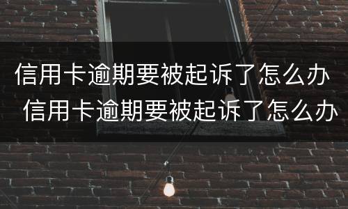 信用卡逾期要被起诉了怎么办 信用卡逾期要被起诉了怎么办,用去起诉当地的法院吗