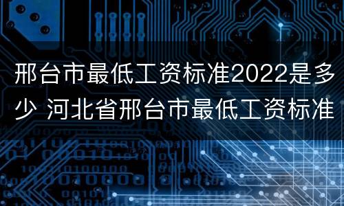 邢台市最低工资标准2022是多少 河北省邢台市最低工资标准2019