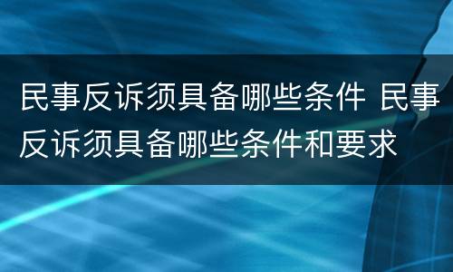 民事反诉须具备哪些条件 民事反诉须具备哪些条件和要求