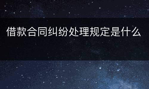 借款合同纠纷处理规定是什么