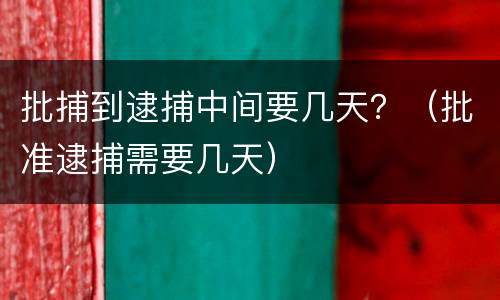 批捕到逮捕中间要几天？（批准逮捕需要几天）