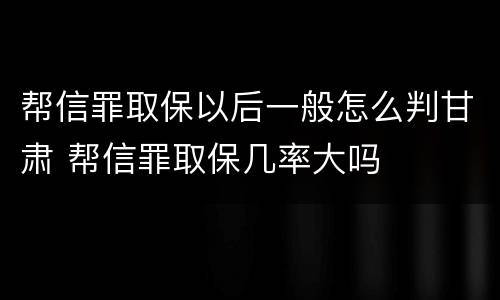 帮信罪取保以后一般怎么判甘肃 帮信罪取保几率大吗