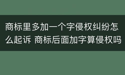 商标里多加一个字侵权纠纷怎么起诉 商标后面加字算侵权吗