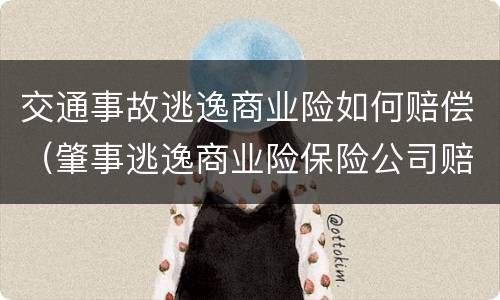 交通事故逃逸商业险如何赔偿（肇事逃逸商业险保险公司赔偿吗）