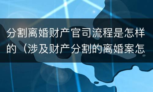 分割离婚财产官司流程是怎样的（涉及财产分割的离婚案怎么收诉讼费）