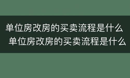 单位房改房的买卖流程是什么 单位房改房的买卖流程是什么呢