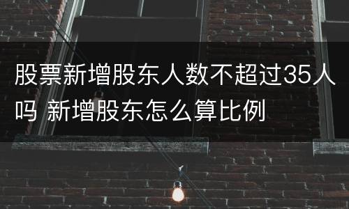 股票新增股东人数不超过35人吗 新增股东怎么算比例