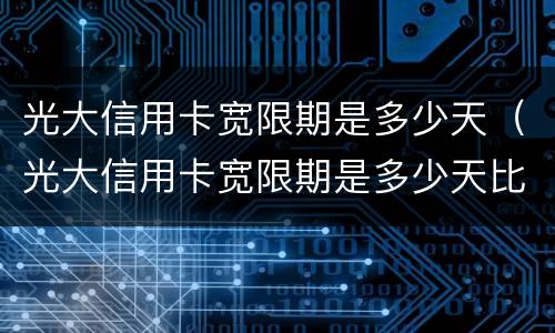 光大信用卡宽限期是多少天（光大信用卡宽限期是多少天比如）