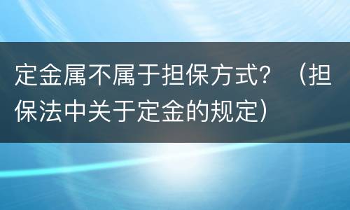 定金属不属于担保方式？（担保法中关于定金的规定）