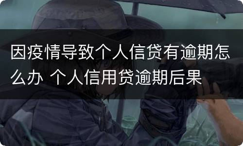 因疫情导致个人信贷有逾期怎么办 个人信用贷逾期后果