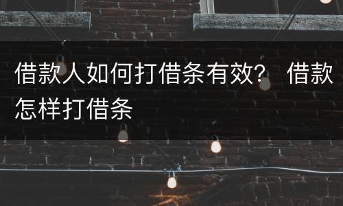 借款人如何打借条有效？ 借款怎样打借条
