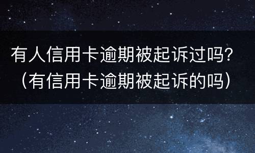 有人信用卡逾期被起诉过吗？（有信用卡逾期被起诉的吗）