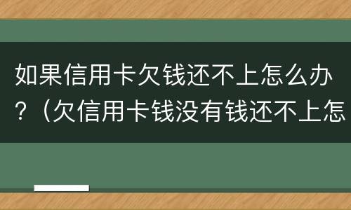 如果信用卡欠钱还不上怎么办?（欠信用卡钱没有钱还不上怎么办）