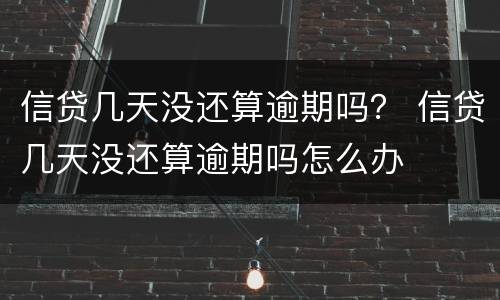 信贷几天没还算逾期吗？ 信贷几天没还算逾期吗怎么办