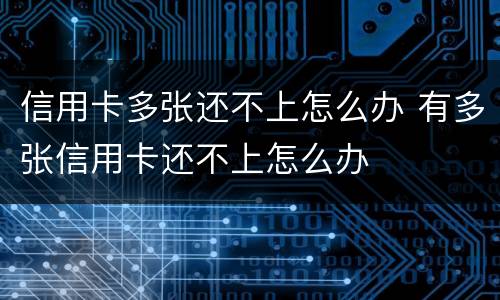 信用卡多张还不上怎么办 有多张信用卡还不上怎么办