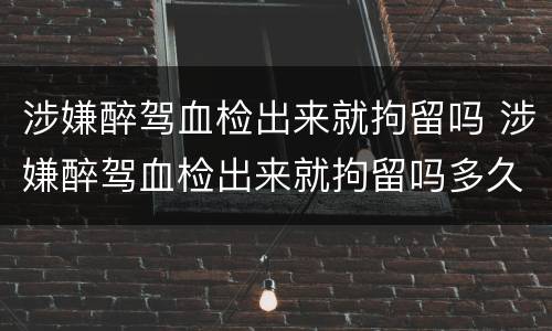 涉嫌醉驾血检出来就拘留吗 涉嫌醉驾血检出来就拘留吗多久
