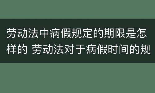 劳动法中病假规定的期限是怎样的 劳动法对于病假时间的规定