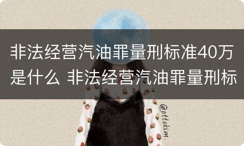 非法经营汽油罪量刑标准40万是什么 非法经营汽油罪量刑标准40万是什么情况