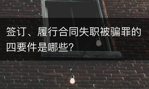 签订、履行合同失职被骗罪的四要件是哪些？