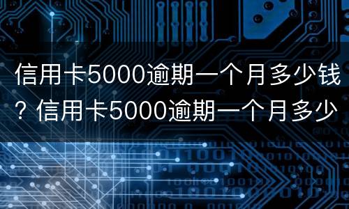信用卡5000逾期一个月多少钱? 信用卡5000逾期一个月多少钱利息