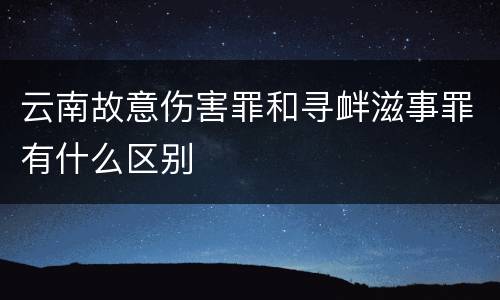 云南故意伤害罪和寻衅滋事罪有什么区别