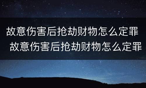 故意伤害后抢劫财物怎么定罪 故意伤害后抢劫财物怎么定罪的